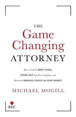 El abogado que cambia el juego: Cómo conseguir los mejores casos, destacar entre la competencia y convertirse en la elección obvia en su mercado - The Game Changing Attorney: How to Land the Best Cases, Stand Out from Your Competition, and Become the Obvious Choice in Your Market