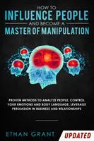 Cómo Influir en las Personas y Convertirse en un Maestro de la Manipulación: Métodos probados para analizar a las personas, controlar sus emociones y su lenguaje corporal, aprovechar la persu - How to Influence People and Become A Master of Manipulation: Proven Methods to Analyze People, Control Your Emotions and Body Language, Leverage Persu