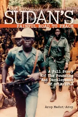 El doloroso camino hacia la paz en Sudán: Historia completa de la fundación y el desarrollo del SPLM/SPLA - Sudan's Painful Road To Peace: A Full Story of the Founding and Development of SPLM/SPLA