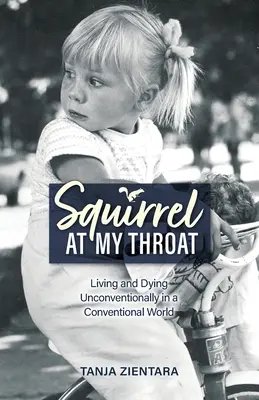 Ardilla en mi garganta: Vivir y morir de forma no convencional en un mundo convencional - Squirrel At My Throat: Living and Dying Unconventionally in a Conventional World