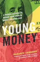 Dinero Joven: 4 Acciones Probadas para Diseñar tu Riqueza Mientras Puedas - Young Money: 4 Proven Actions to Design Your Wealth While You Still Can