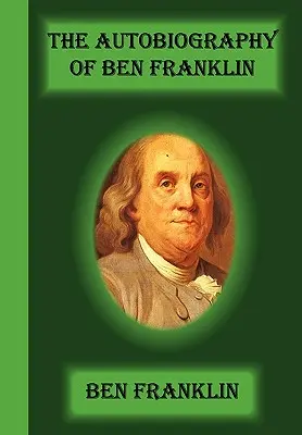 La autobiografía de Ben Franklin - The Autobiography Of Ben Franklin