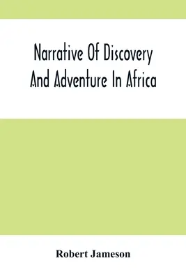 Narrativa de descubrimientos y aventuras en África: Desde los tiempos más remotos hasta la actualidad, con ilustraciones de geología, mineralogía y zoología. - Narrative Of Discovery And Adventure In Africa: From The Earliest Ages To The Present Time; With Illustrations Of The Geology, Mineralogy, And Zoology