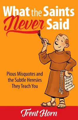 Lo que los santos nunca dijeron: citas piadosas erróneas y herejías sutiles que le enseñan - What the Saints Never Said: Pious Misquotes and the Subtle Heresies They Teach You