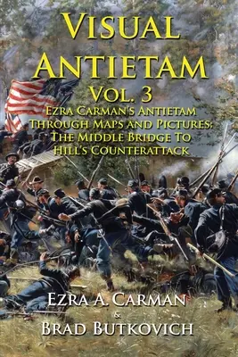 Visual Antietam Vol. 3: Antietam de Ezra Carman a través de mapas e imágenes: Del Puente del Medio al Contraataque de Hill - Visual Antietam Vol. 3: Ezra Carman's Antietam Through Maps and Pictures: The Middle Bridge To Hill's Counterattack