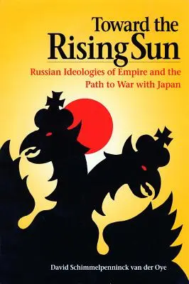 Hacia el Sol Naciente: Las ideologías rusas del Imperio y el camino hacia la guerra con Japón - Toward the Rising Sun: Russian Ideologies of Empire and the Path to War with Japan