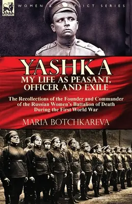 Yashka Mi vida como campesina, oficial y exiliada: recuerdos de la fundadora y comandante del Batallón Femenino Ruso de la Muerte durante la Primera Guerra Mundial. - Yashka My Life as Peasant, Officer and Exile: the Recollections of the Founder and Commander of the Russian Women's Battalion of Death During the Firs