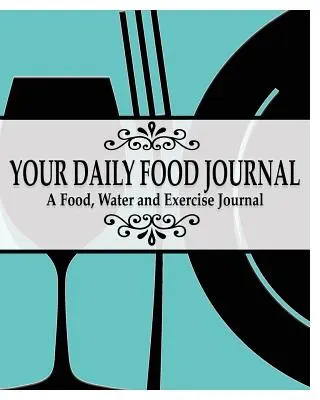 Páginas del diario de alimentación: Un diario de comida, agua y ejercicio - Your Daily Food Journal Pages: A Food, Water and Exericise Journal