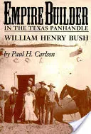 Empire Builder en el Panhandle de Texas: William Henry Bush - Empire Builder in the Texas Panhandle: William Henry Bush