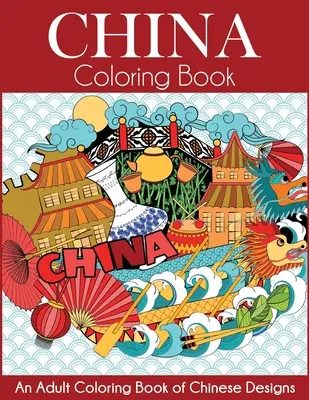 Libro para colorear de China: Un libro para colorear de diseños chinos - China Coloring Book: An Adult Coloring Book of Chinese Designs