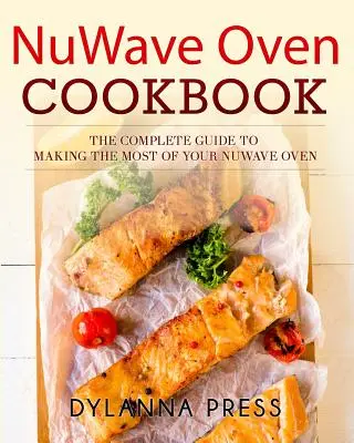 NuWave Oven Cookbook: La guía completa para sacar el máximo partido a tu horno NuWave - NuWave Oven Cookbook: The Complete Guide to Making the Most of Your NuWave Oven