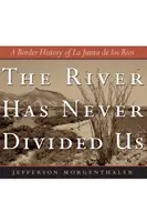 El Río Nunca Nos Ha Dividido: Una historia fronteriza de La Junta de Los Ríos - The River Has Never Divided Us: A Border History of La Junta de Los Rios