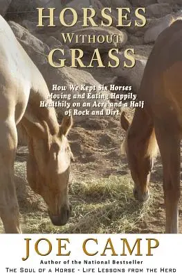 Caballos sin hierba: Cómo mantuvimos a seis caballos en movimiento y comiendo felizmente sanos en un acre y medio de roca y tierra - Horses Without Grass: How We Kept Six Horses Moving and eating Happily Healthily on an Acre and a Half of Rock and Dirt