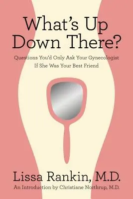 ¿Qué hay ahí abajo? Preguntas que sólo le harías a tu ginecóloga si fuera tu mejor amiga - What's Up Down There?: Questions You'd Only Ask Your Gynecologist If She Was Your Best Friend