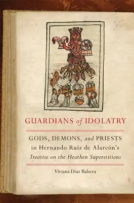 Guardianes de la idolatria: Dioses, demonios y sacerdotes en el Tratado de las supersticiones paganas de Hernando Ruiz de Alarcn - Guardians of Idolatry: Gods, Demons, and Priests in Hernando Ruiz de Alarcn's Treatise on the Heathen Superstitions