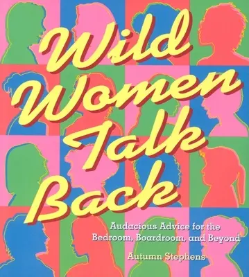 Las mujeres salvajes responden: Consejos audaces para el dormitorio, la sala de juntas y más allá - Wild Women Talk Back: Audacious Advice for the Bedroom, Boardroom, and Beyond