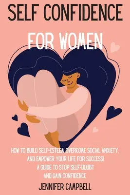 Autoconfianza para Mujeres: ¡Cómo Desarrollar la Autoestima, Superar la Ansiedad Social y Potenciar tu Vida para el Éxito! Una guía para dejar de dudar de sí mismo y G - Self Confidence for Women: How to Build Self-Esteem, Overcome Social Anxiety, And Empower Your Life for Success! A Guide to Stop Self-Doubt and G