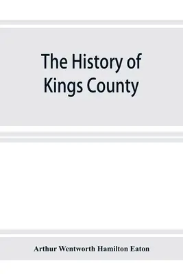 La historia del condado de Kings, Nueva Escocia, corazón de la tierra de los acadios, con un esbozo de los franceses y su expulsión; y una historia de la Nueva Engla - The history of Kings County, Nova Scotia, heart of the Acadian land, giving a sketch of the French and their expulsion; and a history of the New Engla