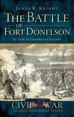 La batalla de Fort Donelson: sólo rendición incondicional - The Battle of Fort Donelson: No Terms But Unconditional Surrender