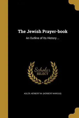 El libro de oraciones judío: Un esbozo de su historia ... (Adler Herbert M. (Herbert Marcus)) - The Jewish Prayer-Book: An Outline of Its History ... (Adler Herbert M. (Herbert Marcus))