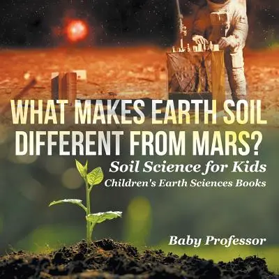 ¿Qué diferencia el suelo de la Tierra del de Marte? - La ciencia del suelo para niños - Libros infantiles de Ciencias de la Tierra - What Makes Earth Soil Different from Mars? - Soil Science for Kids - Children's Earth Sciences Books