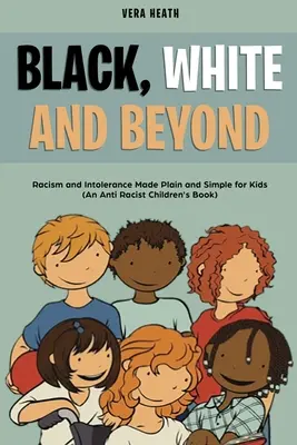 Negro, blanco y más allá: Racismo e intolerancia para niños (Libro infantil antirracista) - Black, White and Beyond: Racism and Intolerance Made Plain and Simple for Kids (An Anti-racist Children's Book)