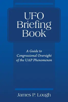 UFO Briefing Book: Una guía para la supervisión del fenómeno OVNI por el Congreso - UFO Briefing Book: A Guide to Congressional Oversight of the UAP Phenomenon