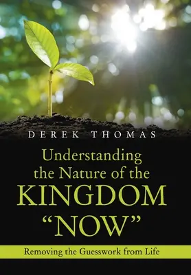 Comprender ahora la naturaleza del Reino: Cómo eliminar las conjeturas de la vida - Understanding the Nature of the Kingdom Now: Removing the Guesswork from Life