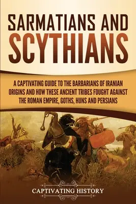 Sármatas y escitas: Una guía cautivadora de los bárbaros de origen iranio y de cómo estas antiguas tribus lucharon contra el Imperio Romano, - Sarmatians and Scythians: A Captivating Guide to the Barbarians of Iranian Origins and How These Ancient Tribes Fought Against the Roman Empire,