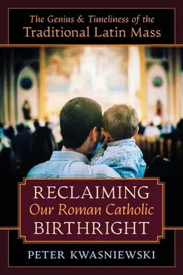 Recuperar nuestro derecho de nacimiento católico romano: El genio y la actualidad de la misa tradicional en latín - Reclaiming Our Roman Catholic Birthright: The Genius and Timeliness of the Traditional Latin Mass