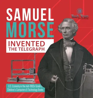 Samuel Morse inventó el telégrafo - La economía de EE.UU. a mediados del siglo XIX Grado 5 - Libros infantiles de informática y tecnología - Samuel Morse Invented the Telegraph - U.S. Economy in the mid-1800s Grade 5 - Children's Computers & Technology Books