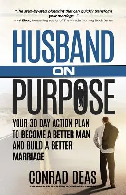 Marido a Propósito: Tu Plan de Acción de 30 Días para Convertirte en un Mejor Hombre y Construir un Mejor Matrimonio - Husband On Purpose: Your 30 Day Action Plan to Become a Better Man and Build a Better Marriage