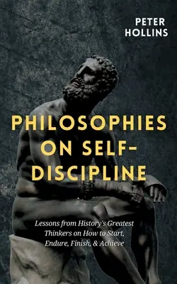 Filosofías sobre la autodisciplina: Lecciones de los mejores pensadores de la historia sobre cómo empezar, aguantar, terminar y triunfar - Philosophies on Self-Discipline: Lessons from History's Greatest Thinkers on How to Start, Endure, Finish, & Achieve