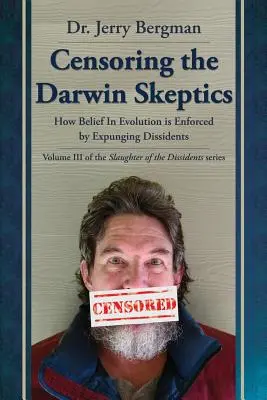 Censurar a los escépticos de Darwin: Cómo se impone la creencia en la evolución eliminando a los disidentes - Censoring the Darwin Skeptics: How Belief in Evolution Is Enforced by Eliminating Dissidents