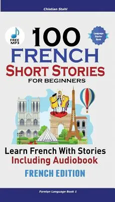 100 Cuentos Cortos en Francés para Principiantes Aprende Francés con Cuentos + Audio: (Edición en Francés Lengua Extranjera Libro 1) - 100 French Short Stories for Beginners Learn French with Stories Including Audiobook: (French Edition Foreign Language Book 1)