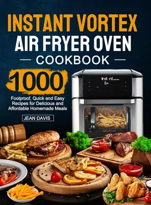 Libro de cocina de la freidora de aire Instant Vortex: 1000 recetas fáciles, rápidas y a prueba de tontos para comidas caseras deliciosas y asequibles - Instant Vortex Air Fryer Oven Cookbook: 1000 Foolproof, Quick and Easy Recipes for Delicious and Affordable Homemade Meals