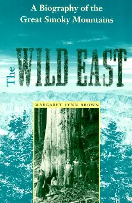 El salvaje Este: Una biografía de las Grandes Montañas Humeantes - The Wild East: A Biography of the Great Smoky Mountains