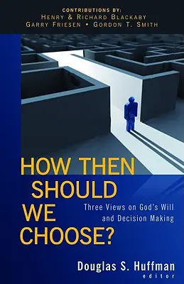 ¿Cómo elegir entonces? Tres puntos de vista sobre la voluntad de Dios y la toma de decisiones - How Then Should We Choose?: Three Views on God's Will and Decision Making
