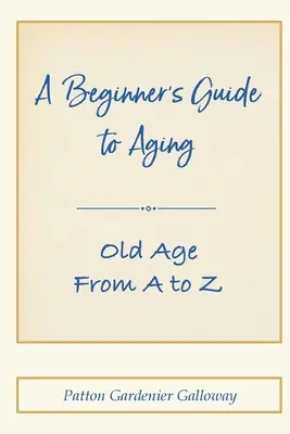 Guía para principiantes sobre el envejecimiento: La vejez de la A a la Z - A Beginner's Guide to Aging: Old Age From A to Z