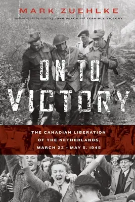 Hacia la victoria: La liberación canadiense de los Países Bajos, 23 de marzo-5 de mayo de 1945 - On to Victory: The Canadian Liberation of the Netherlands, March 23-May 5, 1945