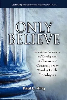 Sólo creer: Examinando el Origen y Desarrollo de las Teologías Clásicas y Contemporáneas de la Palabra de Fe - Only Believe: Examining the Origin and Development of Classic and Contemporary Word of Faith Theologies