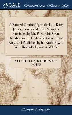 Una oración fúnebre sobre el difunto rey Jaime. Compuesto a partir de las memorias proporcionadas por el Sr. Porter, su Gran Chambelán. ... Dedicado al Rey de Francia - A Funeral Oration Upon the Late King James. Composed from Memoirs Furnished by Mr. Porter, His Great Chamberlain. ... Dedicated to the French King, an