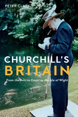 La Gran Bretaña de Churchill: De la costa de Antrim a la isla de Wight - Churchill's Britain: From the Antrim Coast to the Isle of Wight