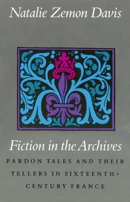 Ficción en los archivos: Los cuentos de indulto y sus narradores en la Francia del siglo XVI - Fiction in the Archives: Pardon Tales and Their Tellers in Sixteenth-Century France