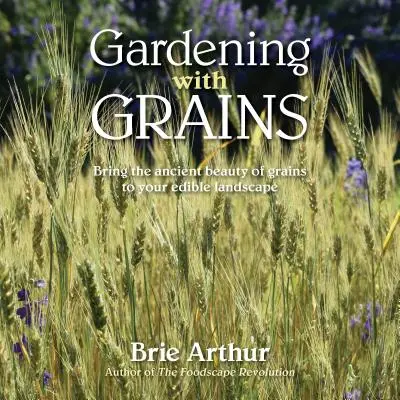 Jardinería con cereales: Lleve la belleza versátil de los cereales a su paisaje comestible - Gardening with Grains: Bring the Versatile Beauty of Grains to Your Edible Landscape