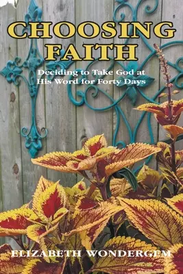 Elegir la fe: Decidir tomarle la palabra a Dios durante cuarenta días - Choosing Faith: Deciding to Take God at His Word for Forty Days