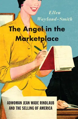 El ángel en el mercado: La publicista Jean Wade Rindlaub y la venta de América - The Angel in the Marketplace: Adwoman Jean Wade Rindlaub and the Selling of America