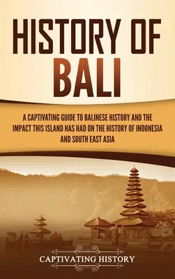 Historia de Bali: Una guía cautivadora de la historia balinesa y del impacto que esta isla ha tenido en la historia de Indonesia y del sudeste de A - History of Bali: A Captivating Guide to Balinese History and the Impact This Island Has Had on the History of Indonesia and Southeast A