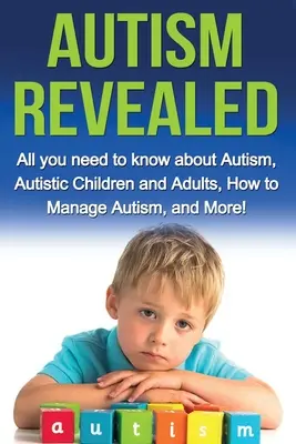 El autismo al descubierto: Todo lo que necesita saber sobre el autismo, los niños y adultos autistas, cómo tratar el autismo y mucho más. - Autism Revealed: All you Need to Know about Autism, Autistic Children and Adults, How to Manage Autism, and More!