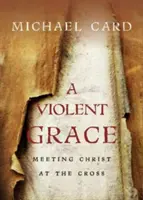 Una gracia violenta: El encuentro con Cristo en la cruz - A Violent Grace: Meeting Christ at the Cross